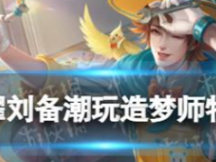 王者荣耀刘备潮玩造梦师怎么样